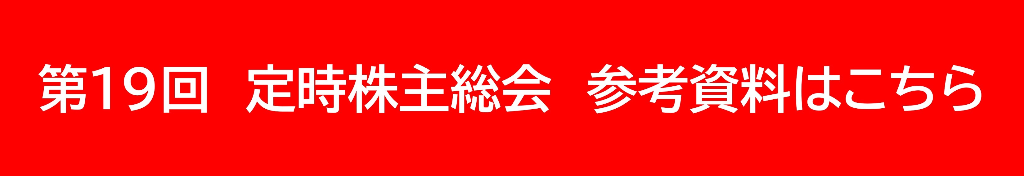 第19回 定時株主総会 参考資料はこちら